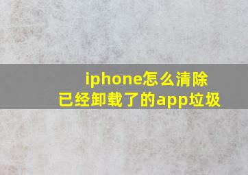 iphone怎么清除已经卸载了的app垃圾