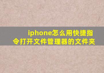 iphone怎么用快捷指令打开文件管理器的文件夹