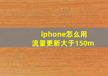 iphone怎么用流量更新大于150m