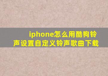 iphone怎么用酷狗铃声设置自定义铃声歌曲下载