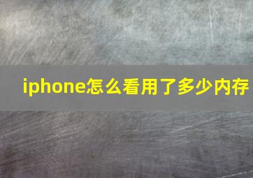 iphone怎么看用了多少内存