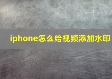 iphone怎么给视频添加水印