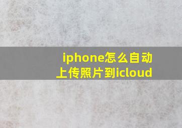 iphone怎么自动上传照片到icloud