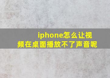 iphone怎么让视频在桌面播放不了声音呢