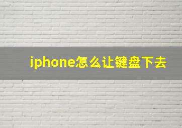 iphone怎么让键盘下去