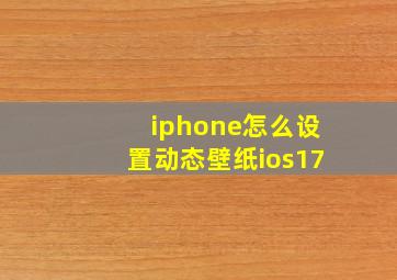 iphone怎么设置动态壁纸ios17