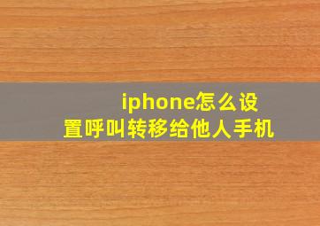 iphone怎么设置呼叫转移给他人手机