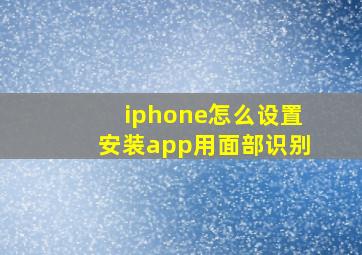 iphone怎么设置安装app用面部识别