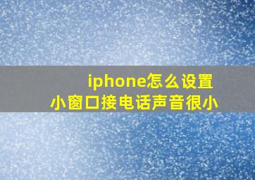 iphone怎么设置小窗口接电话声音很小