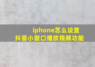 iphone怎么设置抖音小窗口播放视频功能