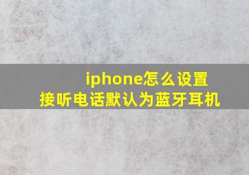 iphone怎么设置接听电话默认为蓝牙耳机