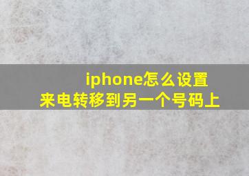 iphone怎么设置来电转移到另一个号码上