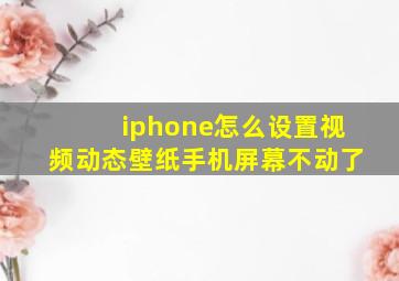 iphone怎么设置视频动态壁纸手机屏幕不动了