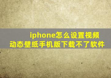 iphone怎么设置视频动态壁纸手机版下载不了软件