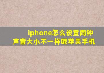 iphone怎么设置闹钟声音大小不一样呢苹果手机