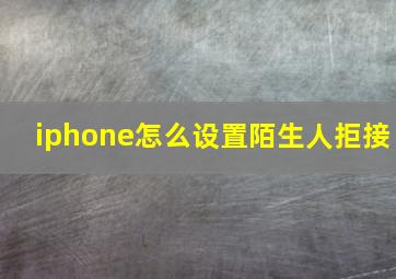 iphone怎么设置陌生人拒接