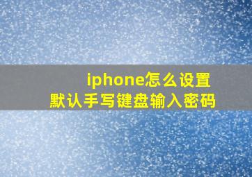 iphone怎么设置默认手写键盘输入密码