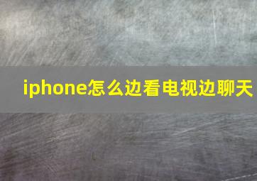 iphone怎么边看电视边聊天