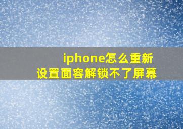 iphone怎么重新设置面容解锁不了屏幕