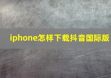 iphone怎样下载抖音国际版