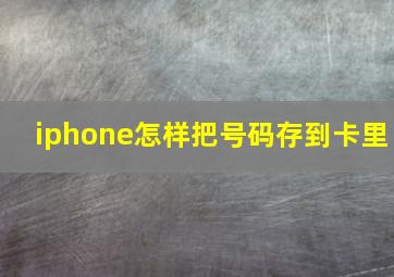 iphone怎样把号码存到卡里