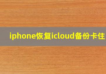 iphone恢复icloud备份卡住了