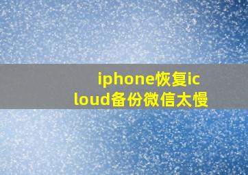 iphone恢复icloud备份微信太慢