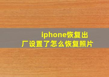 iphone恢复出厂设置了怎么恢复照片