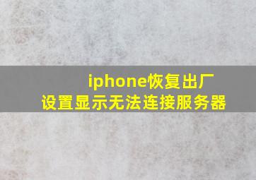 iphone恢复出厂设置显示无法连接服务器