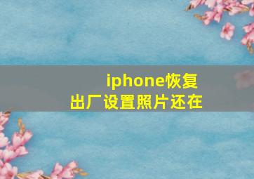 iphone恢复出厂设置照片还在