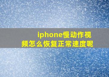 iphone慢动作视频怎么恢复正常速度呢