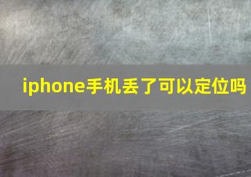 iphone手机丢了可以定位吗