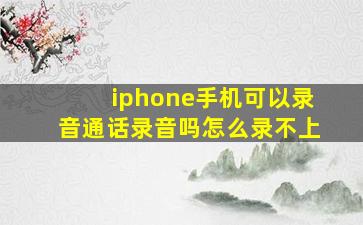 iphone手机可以录音通话录音吗怎么录不上