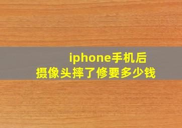 iphone手机后摄像头摔了修要多少钱