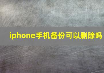 iphone手机备份可以删除吗