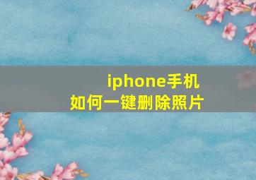 iphone手机如何一键删除照片