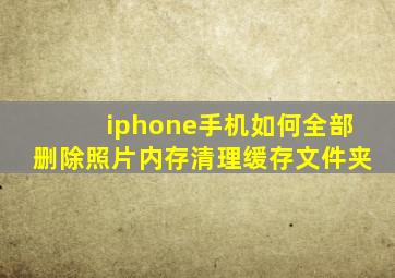 iphone手机如何全部删除照片内存清理缓存文件夹