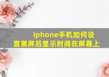 iphone手机如何设置黑屏后显示时间在屏幕上