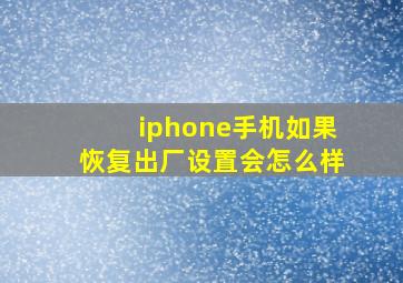 iphone手机如果恢复出厂设置会怎么样