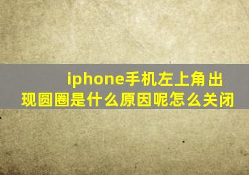 iphone手机左上角出现圆圈是什么原因呢怎么关闭