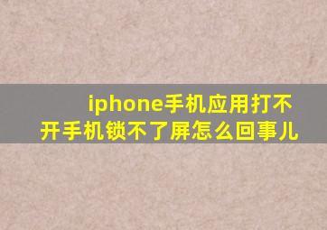 iphone手机应用打不开手机锁不了屏怎么回事儿