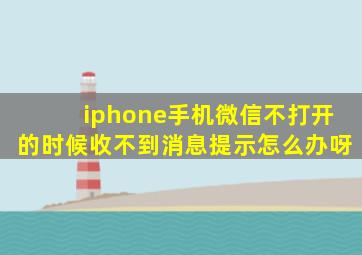 iphone手机微信不打开的时候收不到消息提示怎么办呀