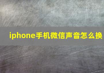 iphone手机微信声音怎么换