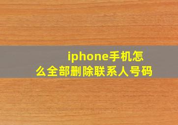 iphone手机怎么全部删除联系人号码