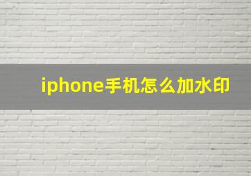 iphone手机怎么加水印