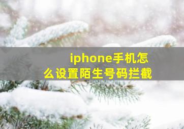 iphone手机怎么设置陌生号码拦截