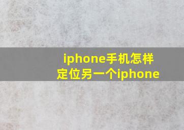 iphone手机怎样定位另一个iphone