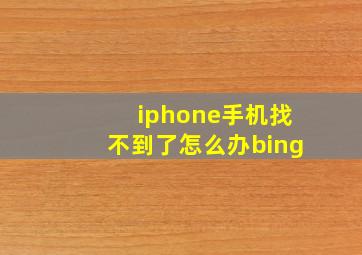 iphone手机找不到了怎么办bing