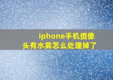 iphone手机摄像头有水雾怎么处理掉了