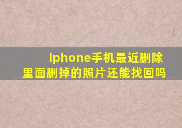 iphone手机最近删除里面删掉的照片还能找回吗